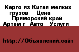 Карго из Китая мелких грузов. › Цена ­ 100 - Приморский край, Артем г. Авто » Услуги   
